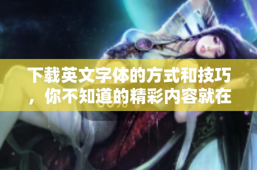 下载英文字体的方式和技巧，你不知道的精彩内容就在这里！