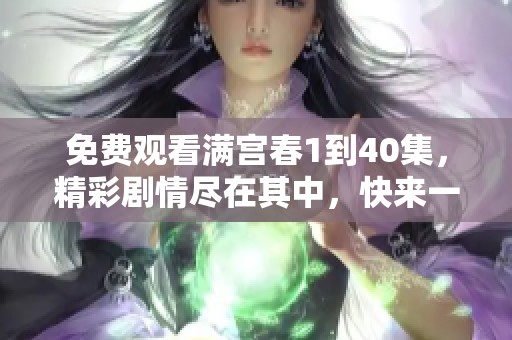 免费观看满宫春1到40集，精彩剧情尽在其中，快来一起欣赏吧