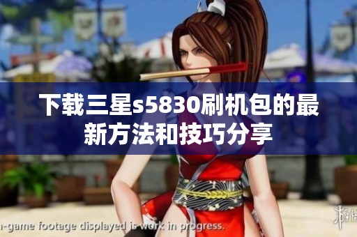 下载三星s5830刷机包的最新方法和技巧分享