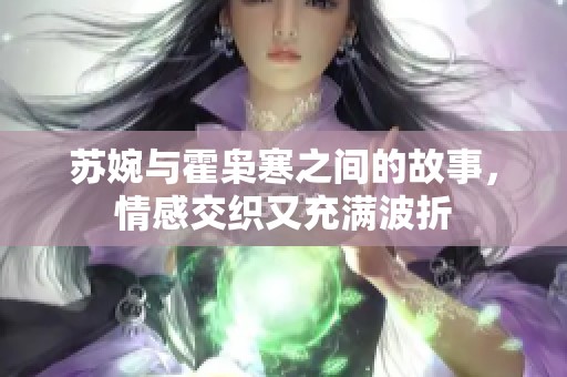 苏婉与霍枭寒之间的故事，情感交织又充满波折