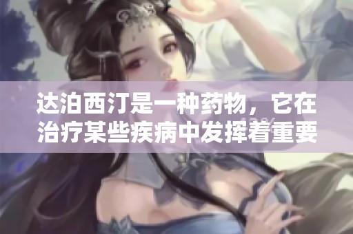 达泊西汀是一种药物，它在治疗某些疾病中发挥着重要作用