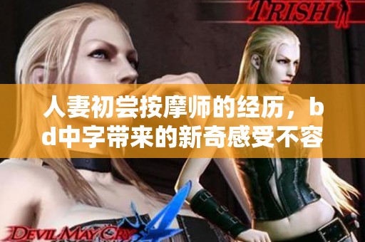 人妻初尝按摩师的经历，bd中字带来的新奇感受不容错过