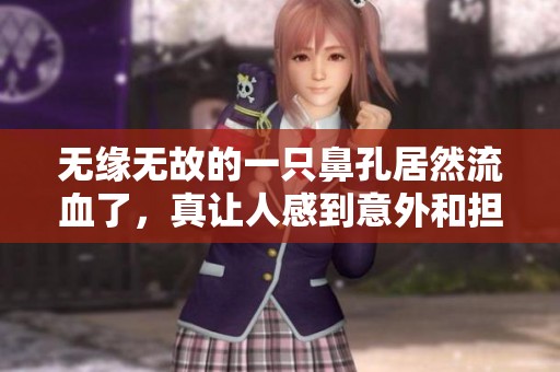 无缘无故的一只鼻孔居然流血了，真让人感到意外和担忧