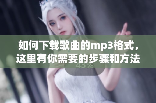 如何下载歌曲的mp3格式，这里有你需要的步骤和方法