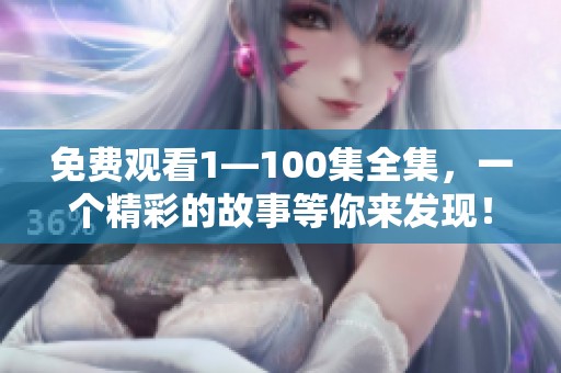 免费观看1—100集全集，一个精彩的故事等你来发现！