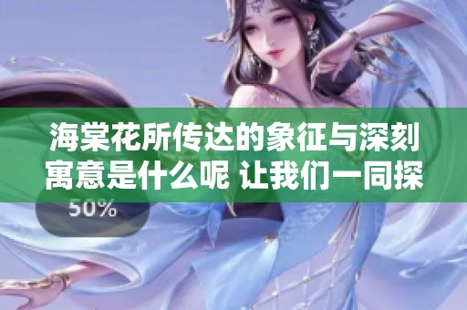 海棠花所传达的象征与深刻寓意是什么呢 让我们一同探索其背后的含义