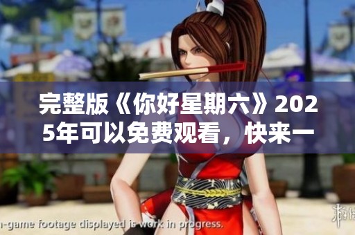 完整版《你好星期六》2025年可以免费观看，快来一起享受精彩时光！