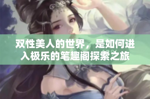 双性美人的世界，是如何进入极乐的笔趣阁探索之旅