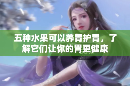五种水果可以养胃护胃，了解它们让你的胃更健康