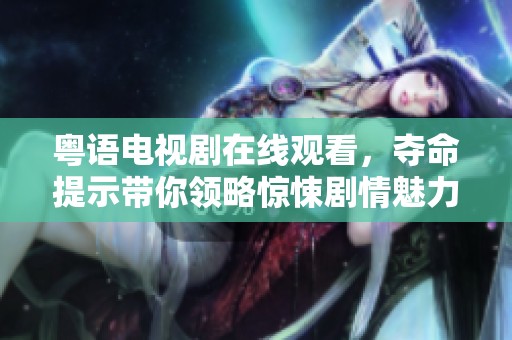 粤语电视剧在线观看，夺命提示带你领略惊悚剧情魅力