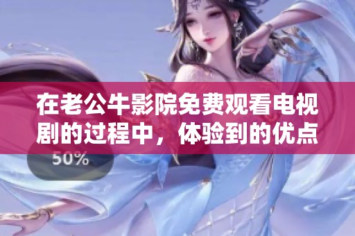 在老公牛影院免费观看电视剧的过程中，体验到的优点非常多