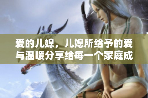 爱的儿媳，儿媳所给予的爱与温暖分享给每一个家庭成员