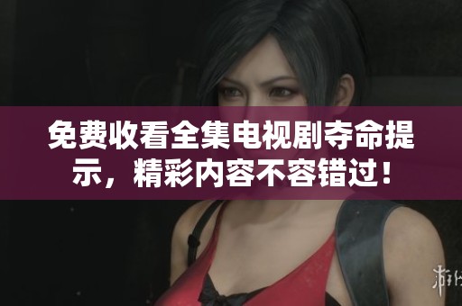 免费收看全集电视剧夺命提示，精彩内容不容错过！