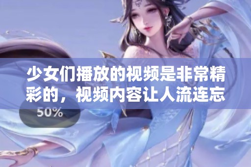 少女们播放的视频是非常精彩的，视频内容让人流连忘返。