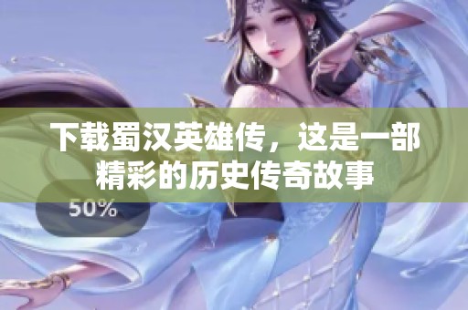 下载蜀汉英雄传，这是一部精彩的历史传奇故事