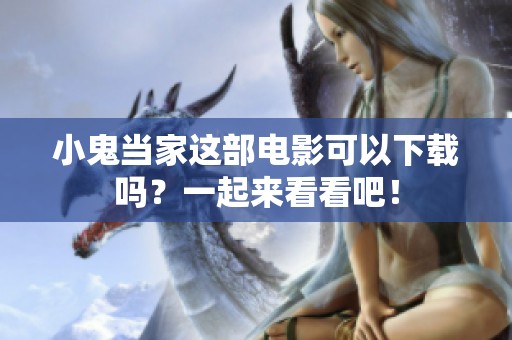 小鬼当家这部电影可以下载吗？一起来看看吧！