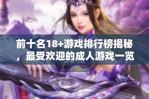 前十名18+游戏排行榜揭秘，最受欢迎的**游戏一览无遗