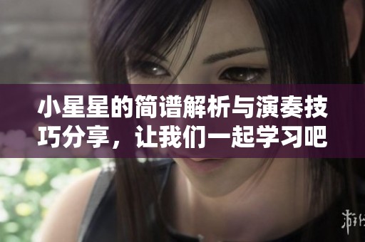 小星星的简谱解析与演奏技巧分享，让我们一起学习吧