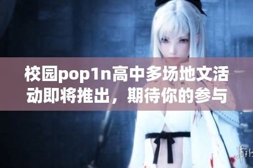 校园pop1n高中多场地文活动即将推出，期待你的参与和支持！