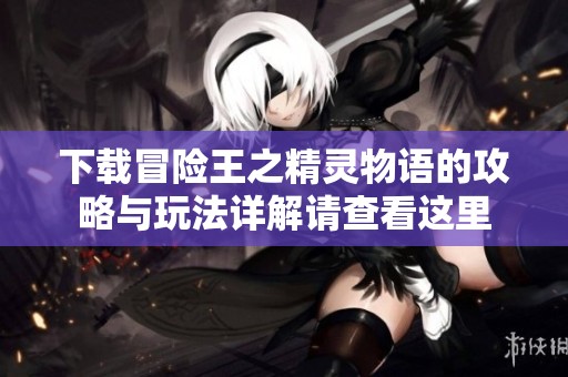 下载冒险王之精灵物语的攻略与玩法详解请查看这里