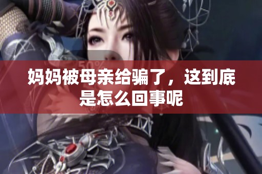 妈妈被母亲给骗了，这到底是怎么回事呢
