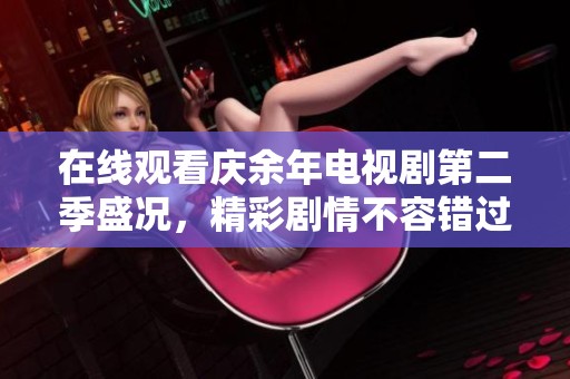 在线观看庆余年电视剧第二季盛况，精彩剧情不容错过
