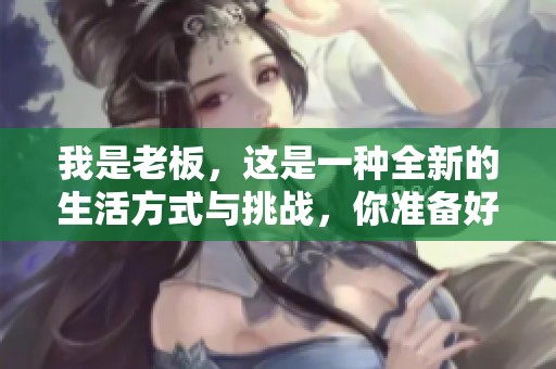 我是老板，这是一种全新的生活方式与挑战，你准备好迎接了吗