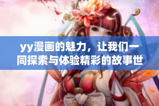 yy漫画的魅力，让我们一同探索与体验精彩的故事世界