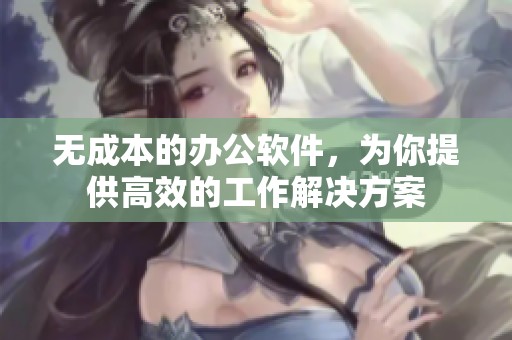 无成本的办公软件，为你提供高效的工作解决方案