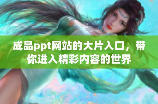 成品ppt网站的大片入口，带你进入精彩内容的世界