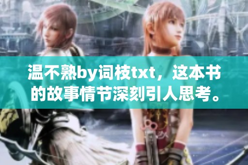 温不熟by词枝txt，这本书的故事情节深刻引人思考。你是否了解它的精彩内容呢？