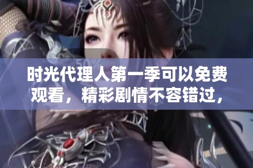 时光代理人第一季可以免费观看，精彩剧情不容错过，快来体验吧！