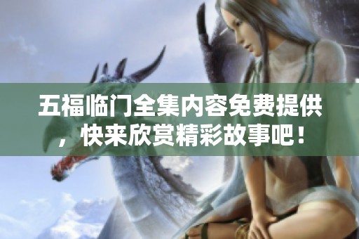 五福临门全集内容免费提供，快来欣赏精彩故事吧！