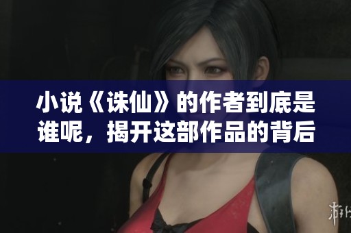 小说《诛仙》的作者到底是谁呢，揭开这部作品的背后秘密
