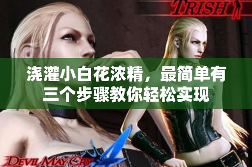 浇灌小白花浓精，最简单有三个步骤教你轻松实现