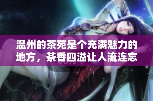 温州的茶苑是个充满魅力的地方，茶香四溢让人流连忘返