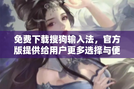 免费下载搜狗输入法，官方版提供给用户更多选择与便利