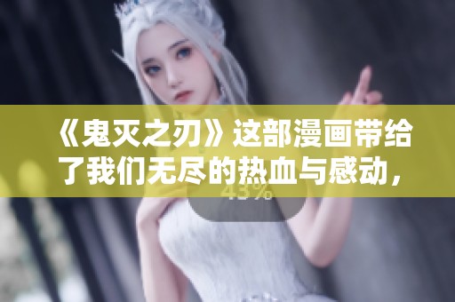 《鬼灭之刃》这部漫画带给了我们无尽的热血与感动，大家都在追捧它