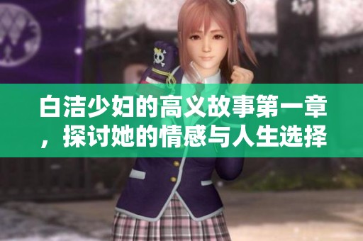 白洁少妇的高义故事第一章，探讨她的情感与人生选择