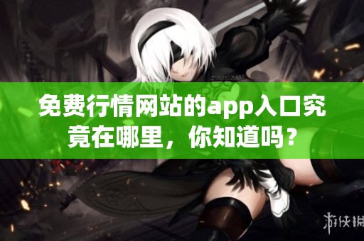免费行情网站的app入口究竟在哪里，你知道吗？