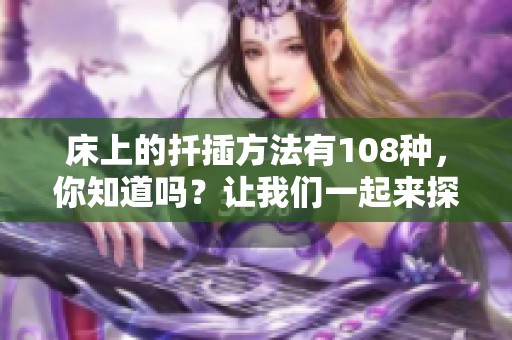 床上的扦插方法有108种，你知道吗？让我们一起来探索这些精彩的技巧吧！