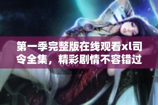 第一季完整版在线观看xl司令全集，精彩剧情不容错过！