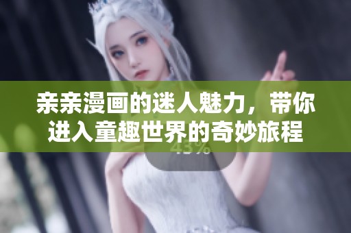 亲亲漫画的迷人魅力，带你进入童趣世界的奇妙旅程