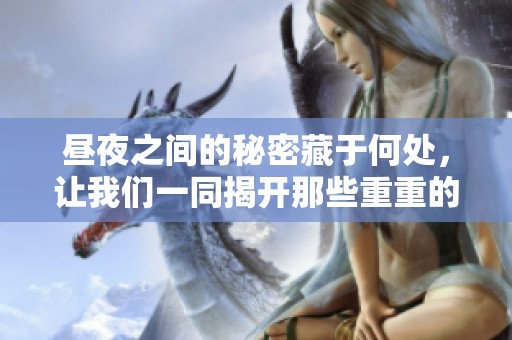昼夜之间的秘密藏于何处，让我们一同揭开那些重重的面纱