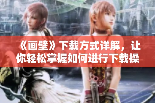 《画壁》下载方式详解，让你轻松掌握如何进行下载操作
