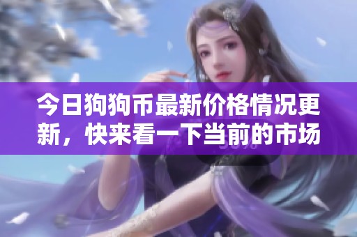 今日狗狗币最新价格情况更新，快来看一下当前的市场走势吧