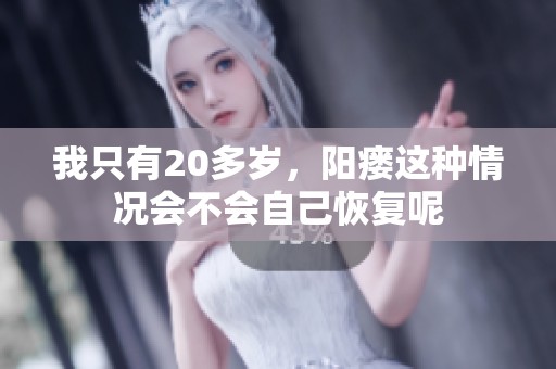 我只有20多岁，阳瘘这种情况会不会自己恢复呢