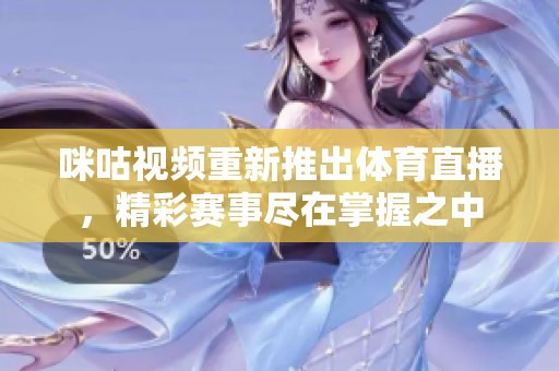 咪咕视频重新推出**直播，精彩赛事尽在掌握之中
