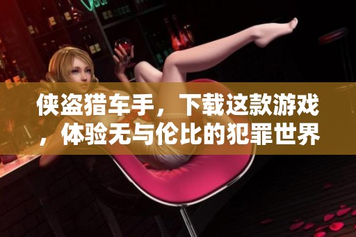 侠盗猎车手，下载这款游戏，体验无与伦比的犯罪世界魅力