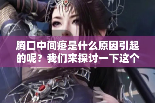 胸口中间疼是什么原因引起的呢？我们来探讨一下这个问题。
